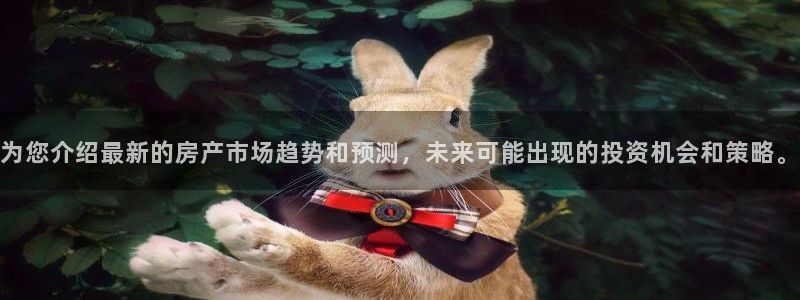 天狮娱乐 下载：为您介绍最新的房产市场趋势和预测，未来可能出