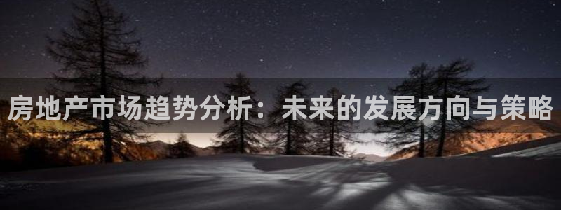 天狮娱乐61116：房地产市场趋势分析：未来的发展方向与策略