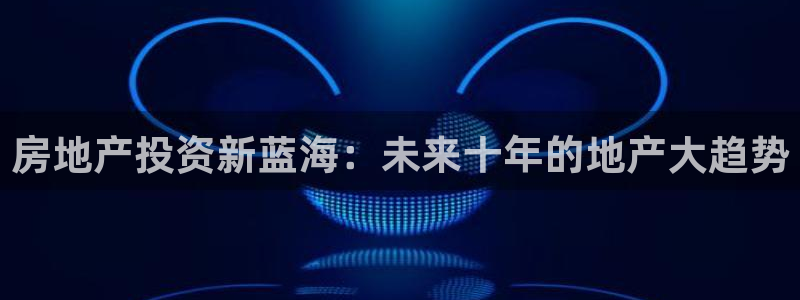 天狮娱乐 卧j招商60447：房地产投资新蓝海：未来十年的地