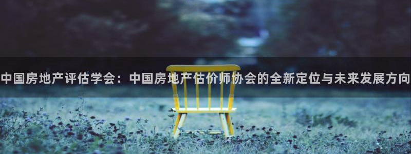 天狮娱乐代理是谁：中国房地产评估学会：中国房地产估价师协会的