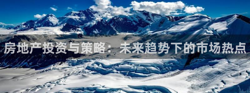 天狮娱乐平台贴吧：房地产投资与策略：未来趋势下的市场热点