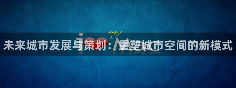 天狮娱乐60447股东：未来城市发展与策划：重塑城市空间的新