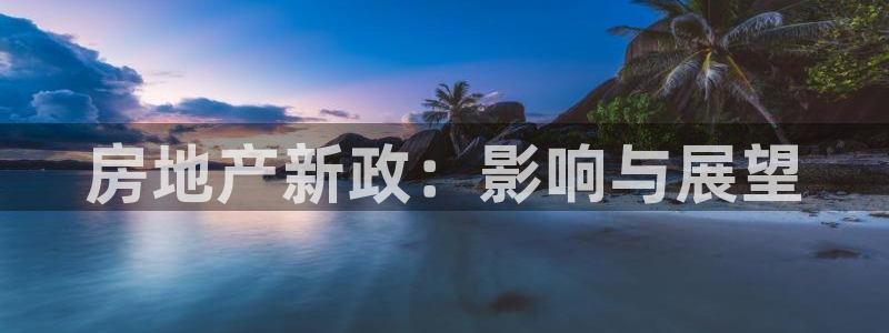 天狮娱乐是私人平台吗：房地产新政：影响与展望