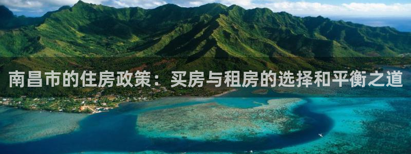 天狮娱乐官方网站：南昌市的住房政策：买房与租房的选择和平衡之