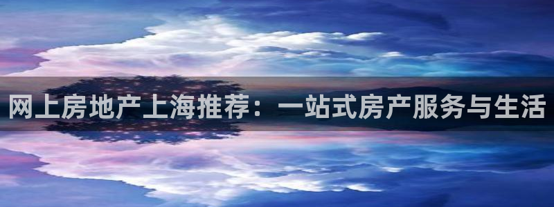 天狮娱乐557448：网上房地产上海推荐：一站式房产服务与生
