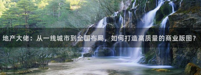 天狮娱乐- 0 招a商：地产大佬：从一线城市到全国布局，如何