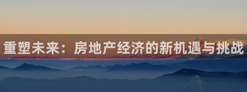 天狮娱乐来0 1311：重塑未来：房地产经济的新机遇与挑战