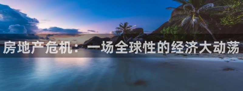 天狮娱乐 m.hbzhedu.cn：房地产危机：一场全球性的