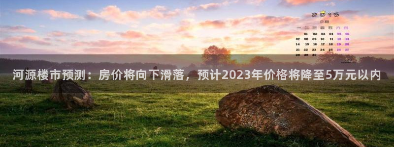 彩票天狮娱乐：河源楼市预测：房价将向下滑落，预计2023年价