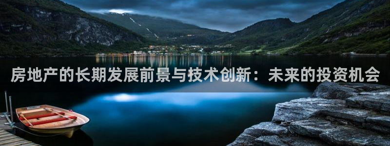 天狮娱乐如：房地产的长期发展前景与技术创新：未来的投资机会