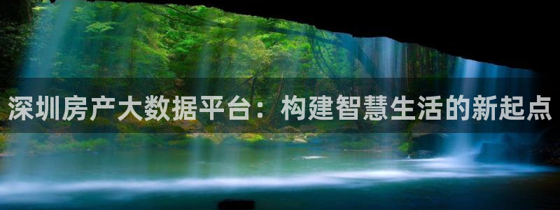 天狮娱乐 官方注册主管：深圳房产大数据平台：构建智慧生活的新