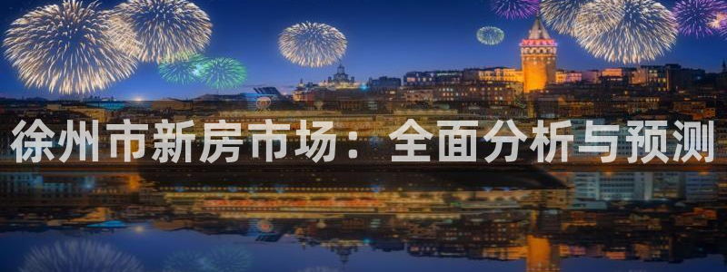天狮娱乐彩票合法吗：徐州市新房市场：全面分析与预测
