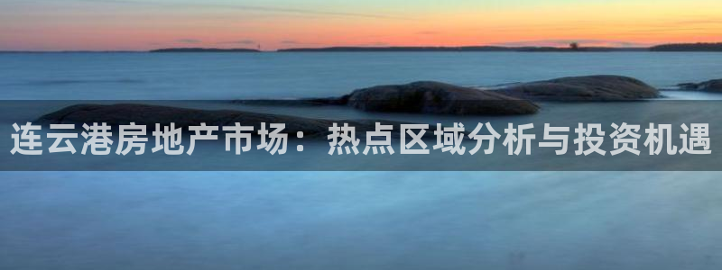 天狮娱乐卧j主管60447：连云港房地产市场：热点区域分析与