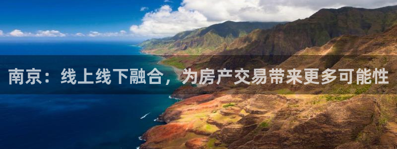 天狮娱乐官方代理：南京：线上线下融合，为房产交易带来更多可能