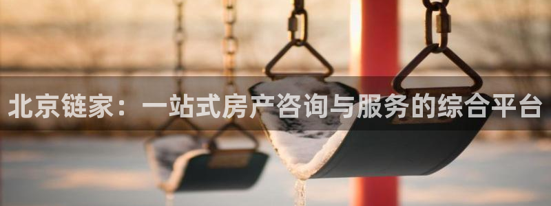 天狮娱乐会所：北京链家：一站式房产咨询与服务的综合平台
