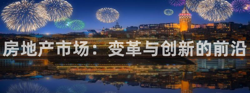 天狮娱乐 官方网站：房地产市场：变革与创新的前沿