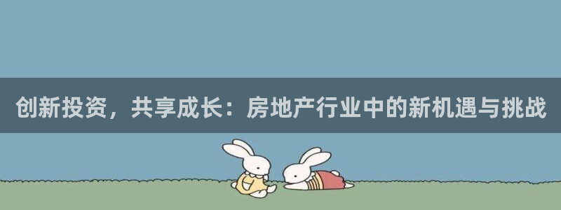 天狮娱乐注册官方：创新投资，共享成长：房地产行业中的新机遇与