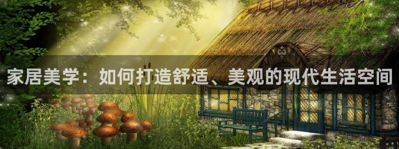天狮娱乐是正规平台吗：家居美学：如何打造舒适、美观的现代生活