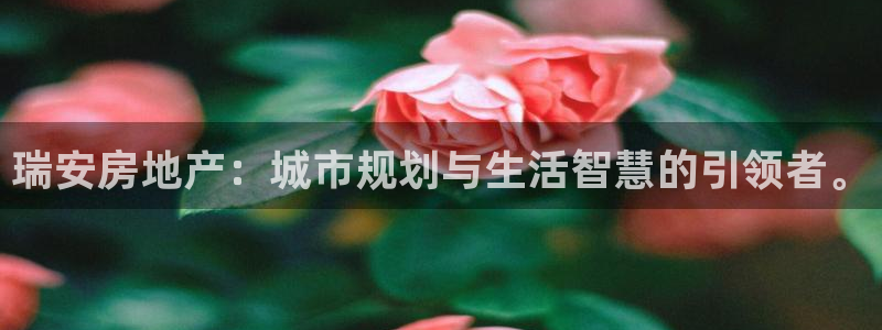 天狮娱乐扣扣29229：瑞安房地产：城市规划与生活智慧的引领