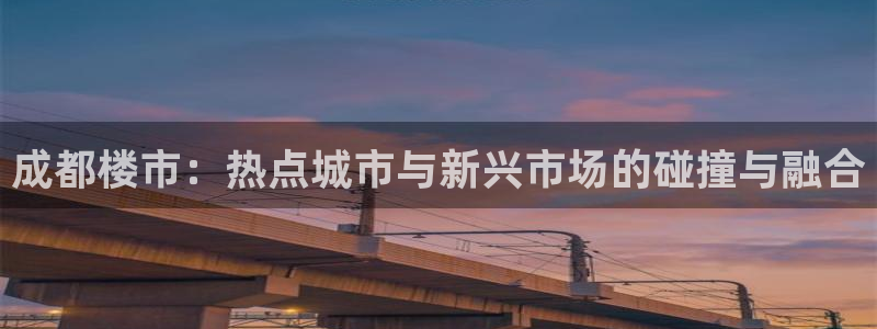 狮山天街娱乐圈：成都楼市：热点城市与新兴市场的碰撞与融合