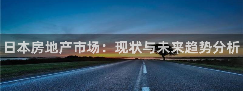 天狮娱乐登入：日本房地产市场：现状与未来趋势分析