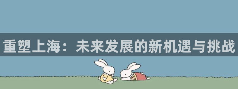 天狮娱乐指尖下载官网：重塑上海：未来发展的新机遇与挑战