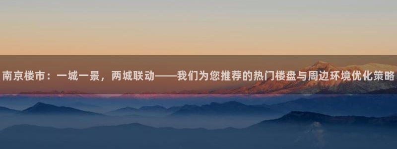 天狮娱乐 卧j主管60447：南京楼市：一城一景，两城联动—