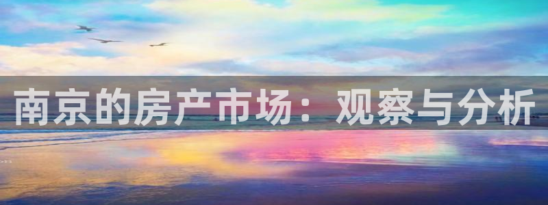 天狮娱乐是正规平台吗：南京的房产市场：观察与分析