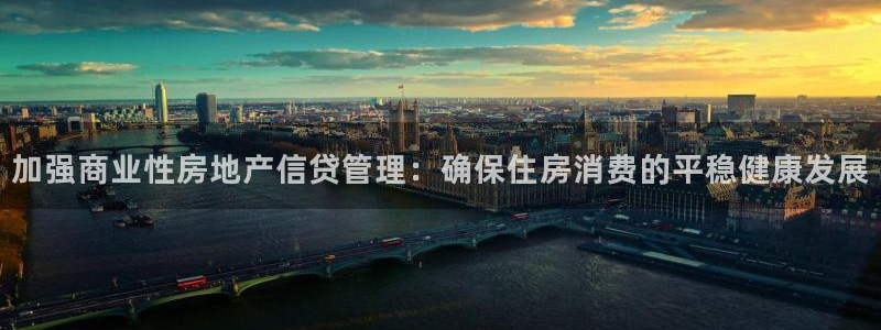 天狮娱乐 31661股z东：加强商业性房地产信贷管理：确保住