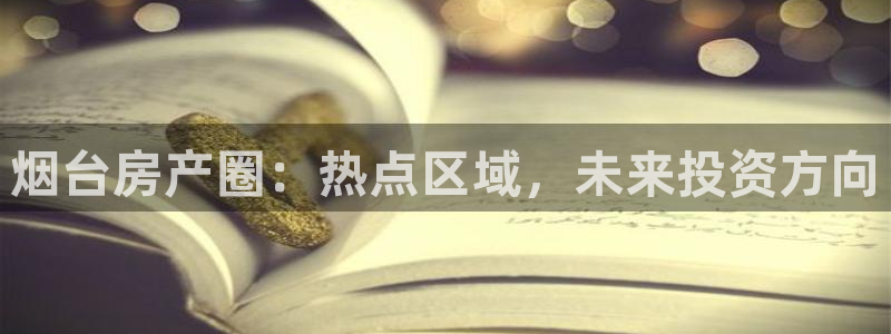 天狮娱乐ios下载：烟台房产圈：热点区域，未来投资方向