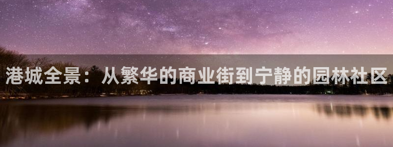 天狮娱乐c OO判官：港城全景：从繁华的商业街到宁静的园林社