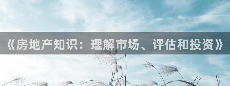 如何成为天狮娱乐的会员：《房地产知识：理解市场、评估和投资》