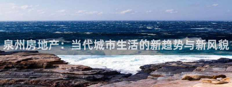 天狮娱乐可以赚钱吗：泉州房地产：当代城市生活的新趋势与新风貌