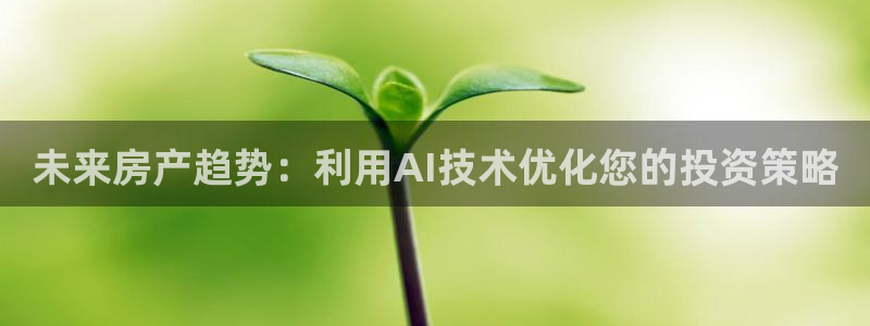 天狮娱乐如：未来房产趋势：利用AI技术优化您的投资策略