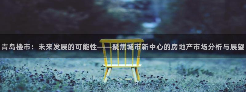 天狮娱乐如：青岛楼市：未来发展的可能性——聚焦城市新中心的房