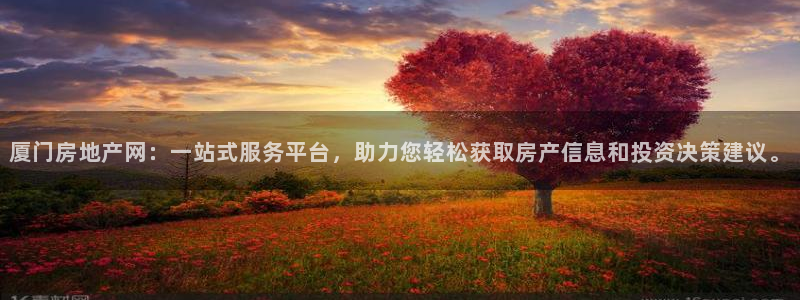 天狮娱乐运营29229：厦门房地产网：一站式服务平台，助力您