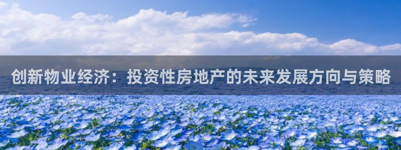 天狮娱乐黑千：创新物业经济：投资性房地产的未来发展方向与策略