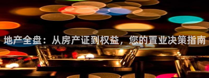 天狮娱乐分分：地产全盘：从房产证到权益，您的置业决策指南