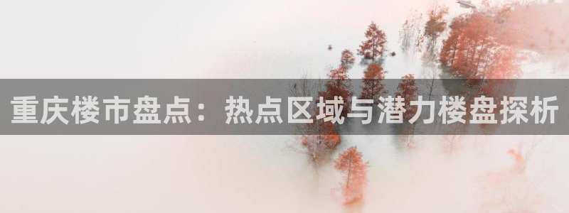 龙湖苏州狮山天街娱乐：重庆楼市盘点：热点区域与潜力楼盘探析