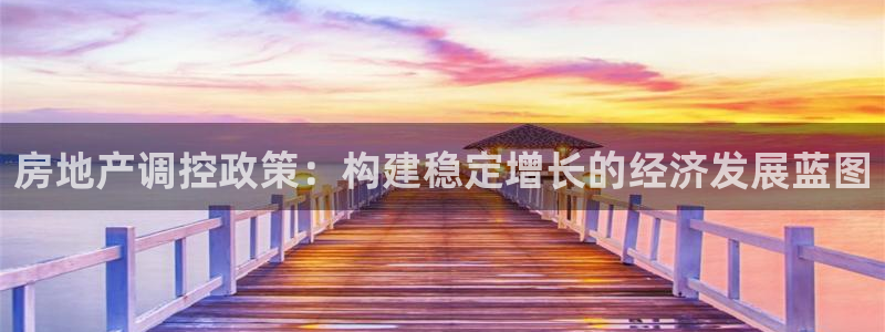 天狮娱乐平台作弊：房地产调控政策：构建稳定增长的经济发展蓝图