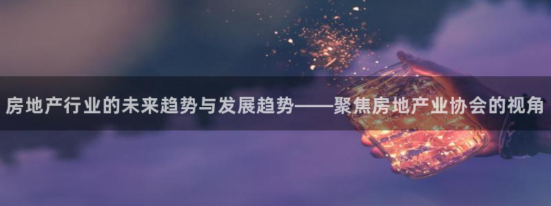 天狮娱乐卧J招商60447：房地产行业的未来趋势与发展趋势—