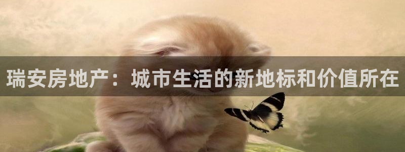 天狮娱乐购彩平台：瑞安房地产：城市生活的新地标和价值所在
