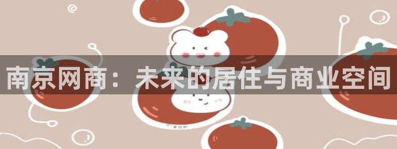 天狮娱乐手机挂机：南京网商：未来的居住与商业空间