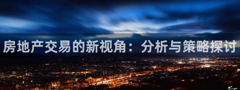 天狮娱乐是做什么的：房地产交易的新视角：分析与策略探讨