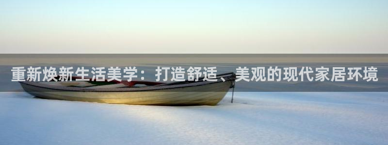 天狮娱乐01c判官333OO：重新焕新生活美学：打造舒适、美