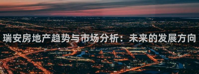 天狮娱乐i 判官：瑞安房地产趋势与市场分析：未来的发展方向