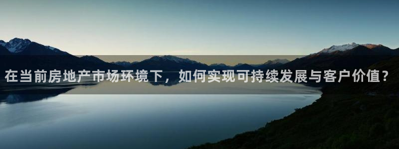天狮娱乐怎么样：在当前房地产市场环境下，如何实现可持续发展与