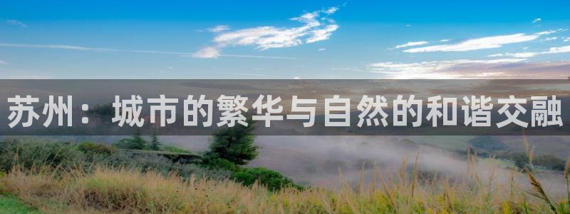 天狮娱乐怎样下载：苏州：城市的繁华与自然的和谐交融