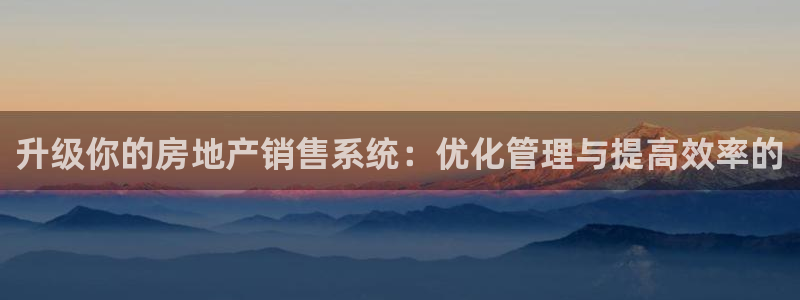 天狮娱乐招商80326：升级你的房地产销售系统：优化管理与提